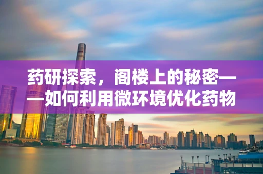 药研探索，阁楼上的秘密——如何利用微环境优化药物储存稳定性？