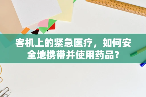 客机上的紧急医疗，如何安全地携带并使用药品？