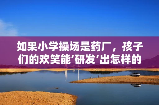 如果小学操场是药厂，孩子们的欢笑能‘研发’出怎样的新药？