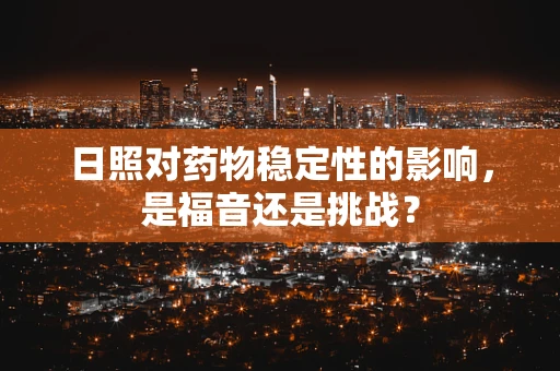 日照对药物稳定性的影响，是福音还是挑战？