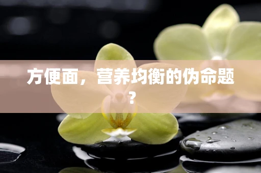 方便面，营养均衡的伪命题？