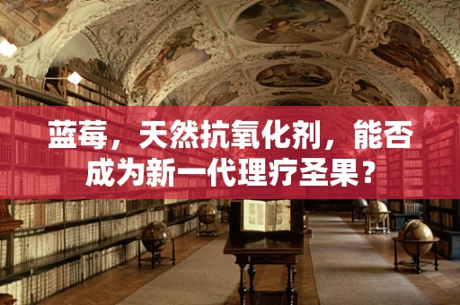 蓝莓，天然抗氧化剂，能否成为新一代理疗圣果？