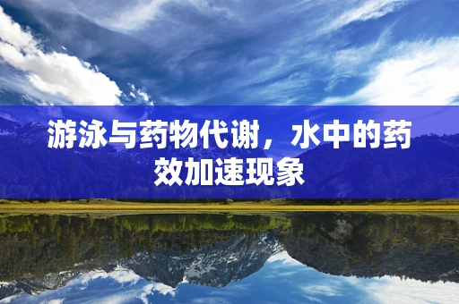 游泳与药物代谢，水中的药效加速现象