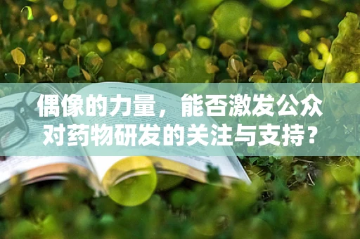 偶像的力量，能否激发公众对药物研发的关注与支持？
