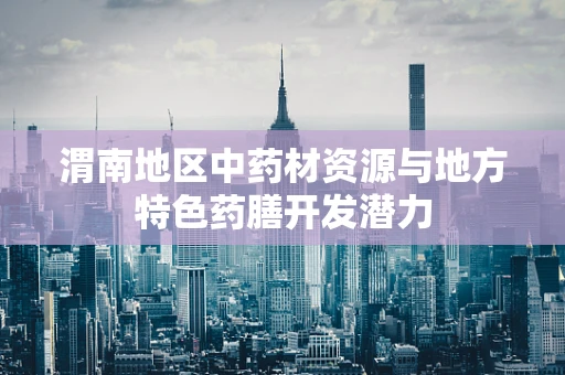 渭南地区中药材资源与地方特色药膳开发潜力