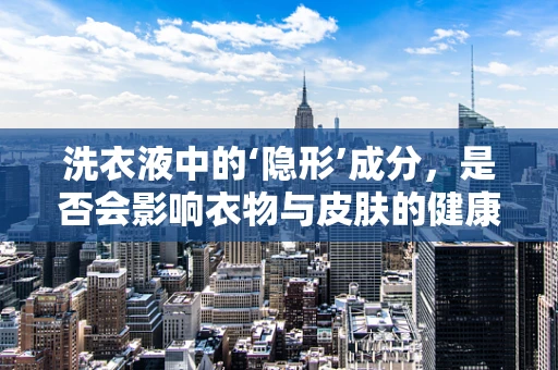 洗衣液中的‘隐形’成分，是否会影响衣物与皮肤的健康？