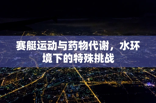 赛艇运动与药物代谢，水环境下的特殊挑战