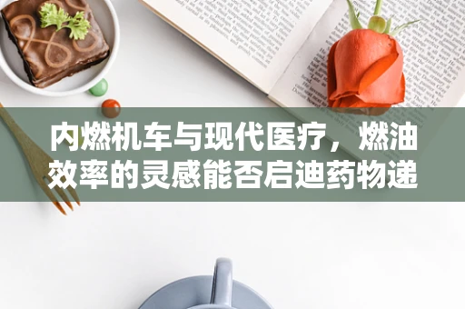 内燃机车与现代医疗，燃油效率的灵感能否启迪药物递送新策略？