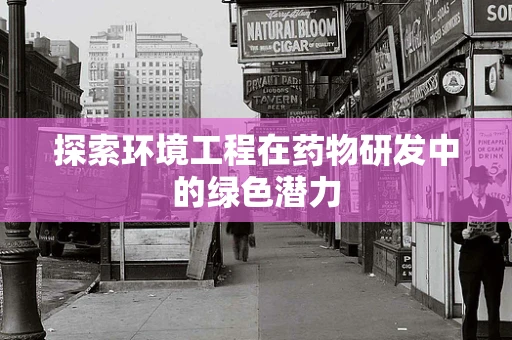 探索环境工程在药物研发中的绿色潜力