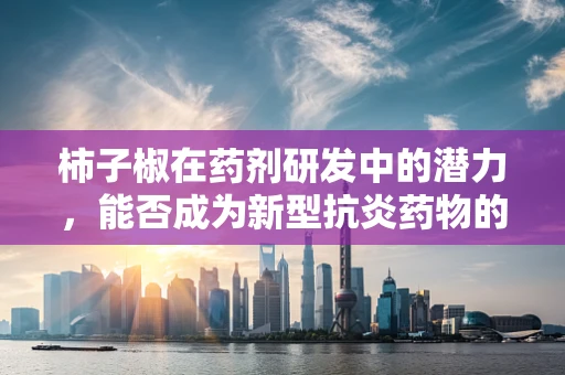 柿子椒在药剂研发中的潜力，能否成为新型抗炎药物的突破口？