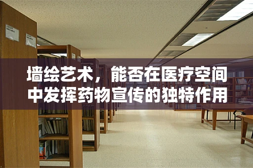 墙绘艺术，能否在医疗空间中发挥药物宣传的独特作用？