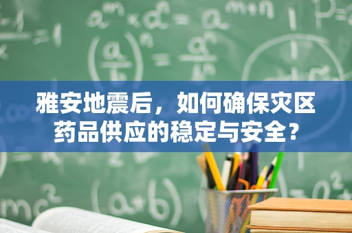 雅安地震后，如何确保灾区药品供应的稳定与安全？