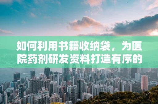 如何利用书籍收纳袋，为医院药剂研发资料打造有序的知识宝库？