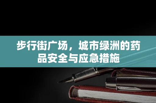 步行街广场，城市绿洲的药品安全与应急措施