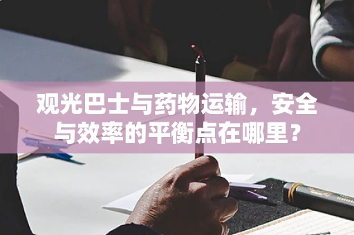 观光巴士与药物运输，安全与效率的平衡点在哪里？