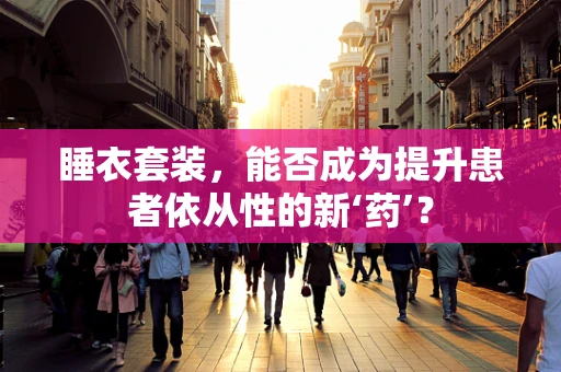 睡衣套装，能否成为提升患者依从性的新‘药’？