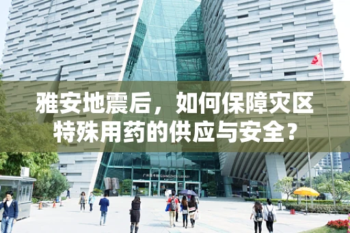 雅安地震后，如何保障灾区特殊用药的供应与安全？