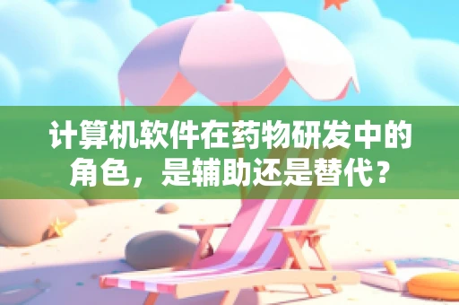 计算机软件在药物研发中的角色，是辅助还是替代？