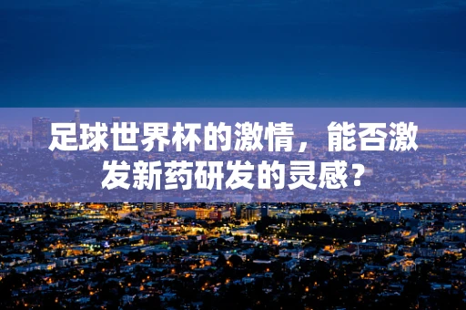 足球世界杯的激情，能否激发新药研发的灵感？