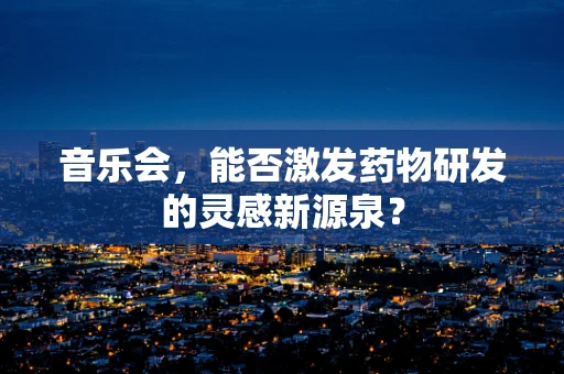 音乐会，能否激发药物研发的灵感新源泉？