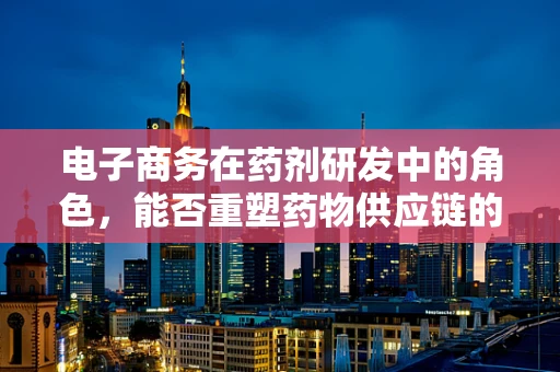 电子商务在药剂研发中的角色，能否重塑药物供应链的未来？