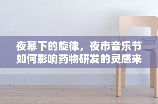 夜幕下的旋律，夜市音乐节如何影响药物研发的灵感来源？