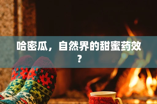 哈密瓜，自然界的甜蜜药效？