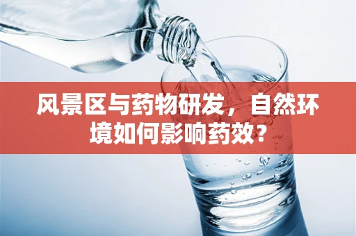 风景区与药物研发，自然环境如何影响药效？
