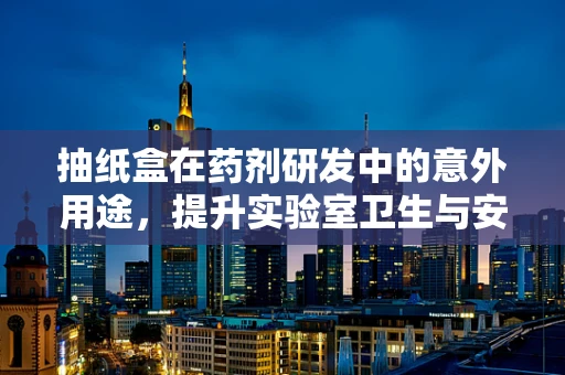 抽纸盒在药剂研发中的意外用途，提升实验室卫生与安全
