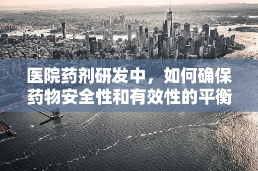 医院药剂研发中，如何确保药物安全性和有效性的平衡？