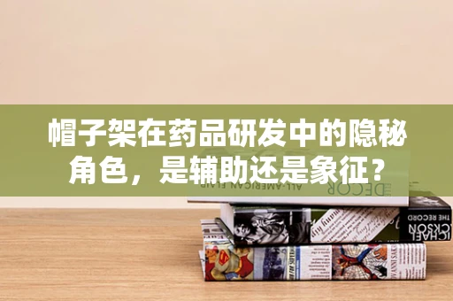 帽子架在药品研发中的隐秘角色，是辅助还是象征？