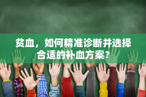 贫血，如何精准诊断并选择合适的补血方案？
