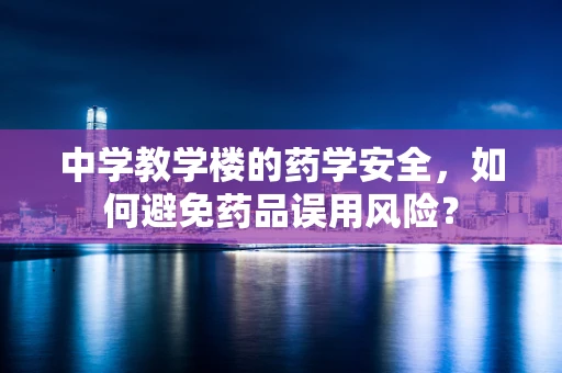 中学教学楼的药学安全，如何避免药品误用风险？