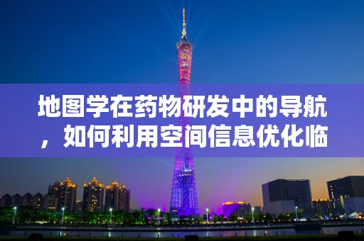 地图学在药物研发中的导航，如何利用空间信息优化临床试验设计？