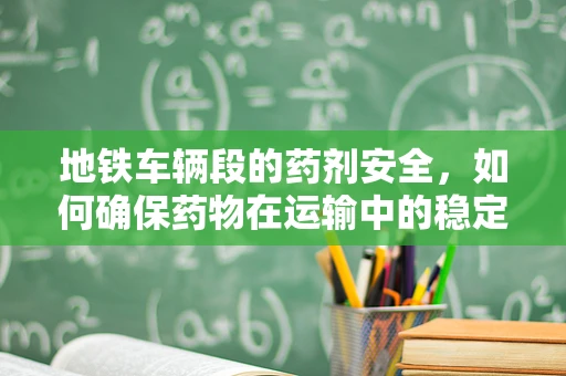 地铁车辆段的药剂安全，如何确保药物在运输中的稳定性？