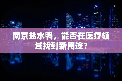 南京盐水鸭，能否在医疗领域找到新用途？