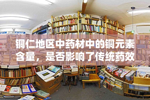 铜仁地区中药材中的铜元素含量，是否影响了传统药效？