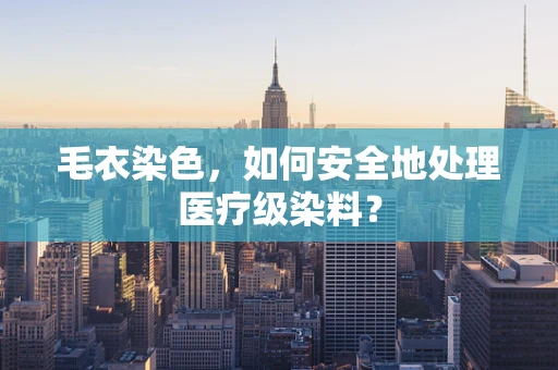 毛衣染色，如何安全地处理医疗级染料？