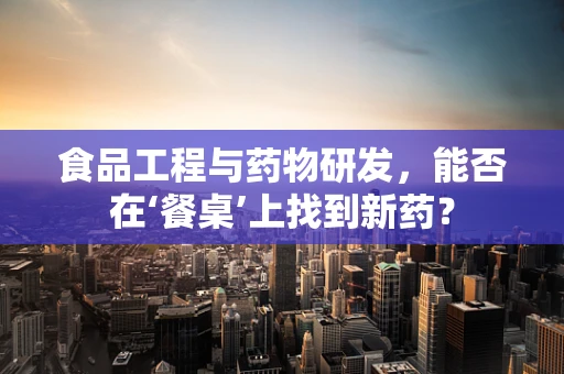 食品工程与药物研发，能否在‘餐桌’上找到新药？