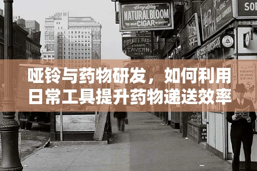 哑铃与药物研发，如何利用日常工具提升药物递送效率？