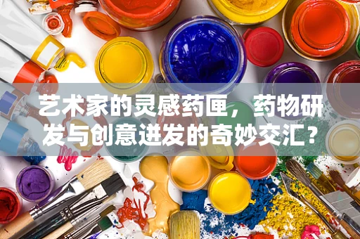 艺术家的灵感药匣，药物研发与创意迸发的奇妙交汇？