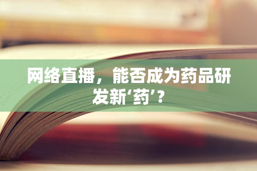 网络直播，能否成为药品研发新‘药’？