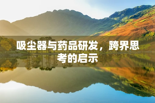 吸尘器与药品研发，跨界思考的启示