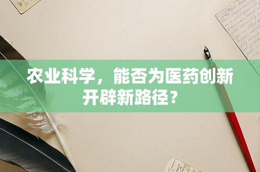 农业科学，能否为医药创新开辟新路径？