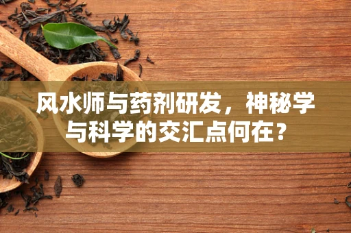 风水师与药剂研发，神秘学与科学的交汇点何在？