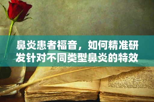 鼻炎患者福音，如何精准研发针对不同类型鼻炎的特效药物？
