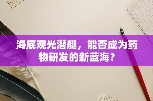 海底观光潜艇，能否成为药物研发的新蓝海？