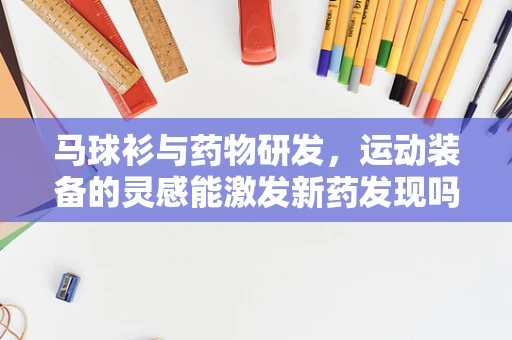 马球衫与药物研发，运动装备的灵感能激发新药发现吗？