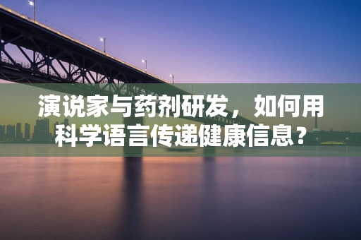 演说家与药剂研发，如何用科学语言传递健康信息？