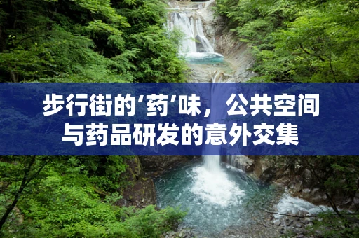 步行街的‘药’味，公共空间与药品研发的意外交集
